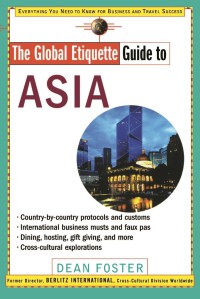 The Global Etiquette Guide To Asia : Everything You Need To Know For Business And Travel Success