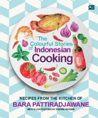 The Colourful Stories Of Indonesian Cooking : Recipes From The Kitchen of Bara Pattiradjawane