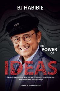 BJ Habibie The Power of Ideas: Gagasan, pencerahan, kiat inspiratif tentang cinta, keislaman, keindonesiaan, dan teknologi