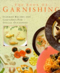 The Book Of Garnishing : Inspired Recipes and Garnishes For Special Occasions