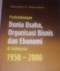 Perkembangan Dunia Usaha, Organisasi Bisnis dan Ekonomi di Indonesia 1950 - 2000