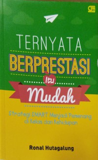 Ternyata Berprestasi Itu Mudah: Strategi Smart Menjadi Pemenang di Kelas dan Kehidupan