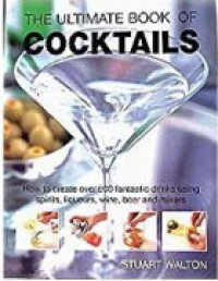 Image of The Ultimate Book Of Cocktails : How To Create Over 600 Fantastic Drinks Using Spirits, Liqueurs, Wine, Beer And Mixers